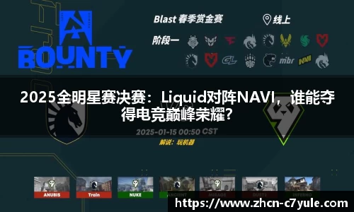 2025全明星赛决赛：Liquid对阵NAVI，谁能夺得电竞巅峰荣耀？