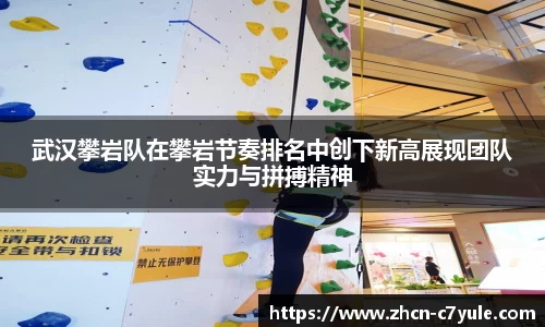 武汉攀岩队在攀岩节奏排名中创下新高展现团队实力与拼搏精神