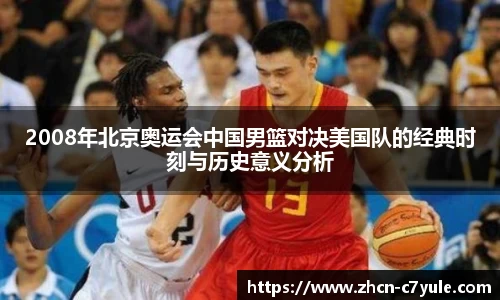 2008年北京奥运会中国男篮对决美国队的经典时刻与历史意义分析